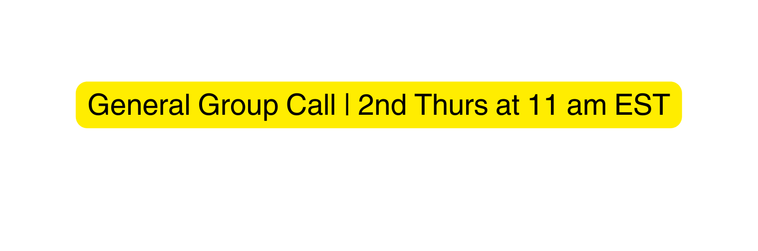 General Group Call 2nd Thurs at 11 am EST